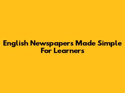 English Newspapers Made Simple For Learners