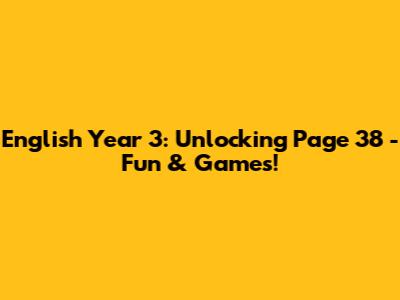 English Year 3: Unlocking Page 38 - Fun & Games!