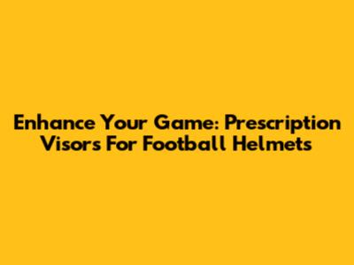 Enhance Your Game: Prescription Visors For Football Helmets