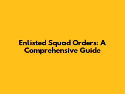 Enlisted Squad Orders: A Comprehensive Guide