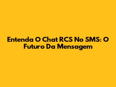 Entenda O Chat RCS No SMS: O Futuro Da Mensagem
