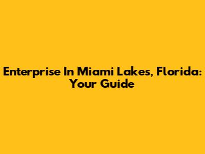 Enterprise In Miami Lakes, Florida: Your Guide