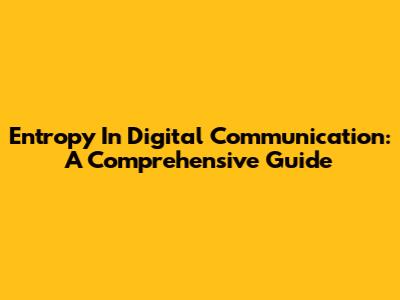 Entropy In Digital Communication: A Comprehensive Guide