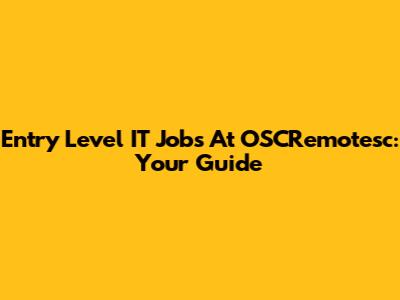 Entry Level IT Jobs At OSCRemotesc: Your Guide