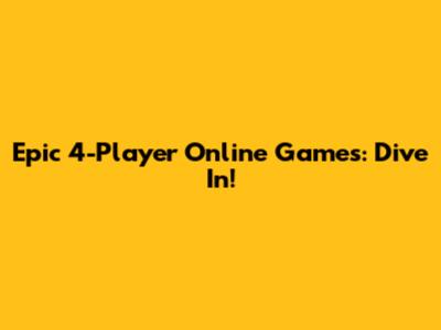 Epic 4-Player Online Games: Dive In!