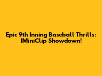 Epic 9th Inning Baseball Thrills: IMiniClip Showdown!