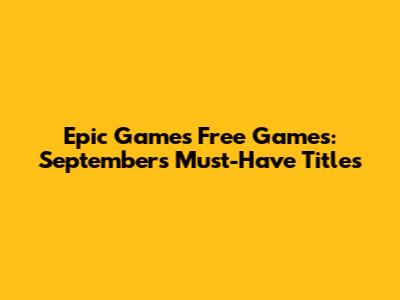 Epic Games Free Games: September's Must-Have Titles