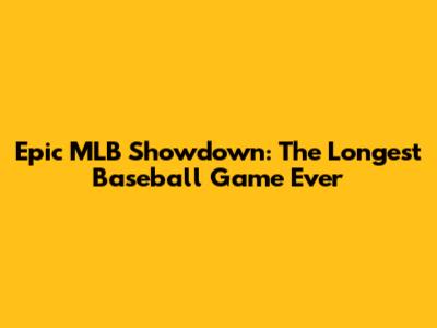 Epic MLB Showdown: The Longest Baseball Game Ever