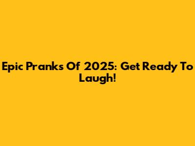 Epic Pranks Of 2025: Get Ready To Laugh!
