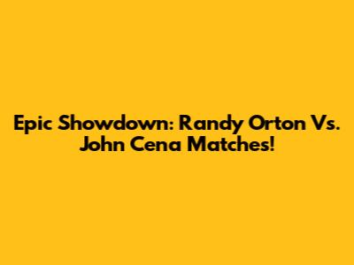 Epic Showdown: Randy Orton Vs. John Cena Matches!