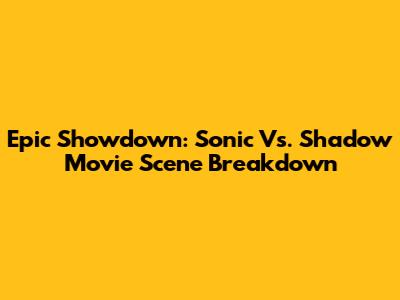 Epic Showdown: Sonic Vs. Shadow Movie Scene Breakdown