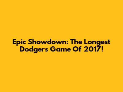 Epic Showdown: The Longest Dodgers Game Of 2017!