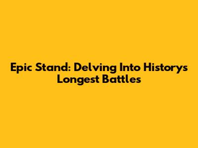 Epic Stand: Delving Into History's Longest Battles