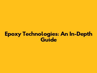 Epoxy Technologies: An In-Depth Guide