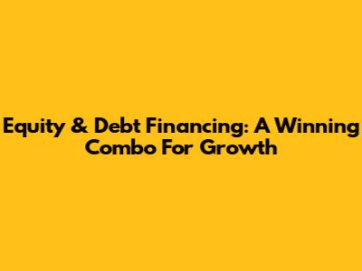 Equity & Debt Financing: A Winning Combo For Growth