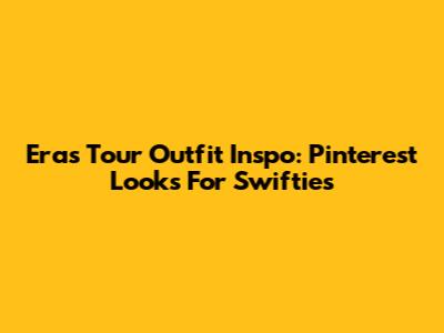 Eras Tour Outfit Inspo: Pinterest Looks For Swifties