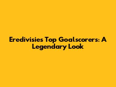 Eredivisie's Top Goalscorers: A Legendary Look