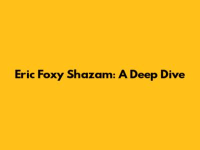 Eric Foxy Shazam: A Deep Dive