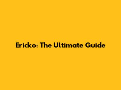 Ericko: The Ultimate Guide