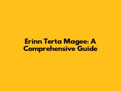 Erinn Terta Magee: A Comprehensive Guide