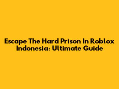 Escape The Hard Prison In Roblox Indonesia: Ultimate Guide