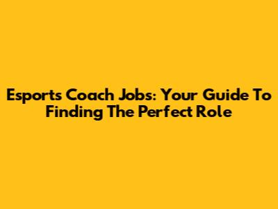 Esports Coach Jobs: Your Guide To Finding The Perfect Role
