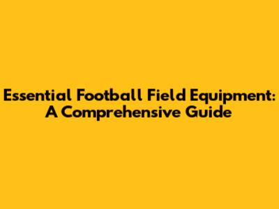 Essential Football Field Equipment: A Comprehensive Guide