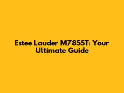 Estee Lauder M7855T: Your Ultimate Guide