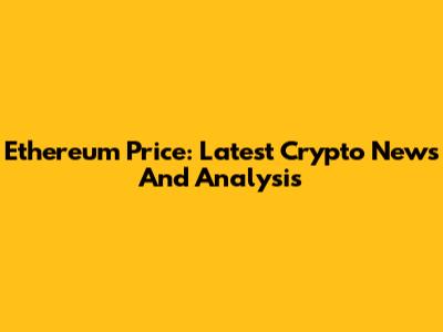 Ethereum Price: Latest Crypto News And Analysis