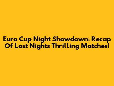 Euro Cup Night Showdown: Recap Of Last Night's Thrilling Matches!
