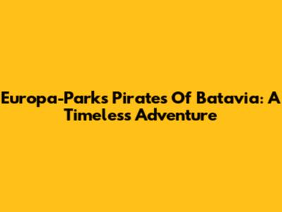 Europa-Park's Pirates Of Batavia: A Timeless Adventure