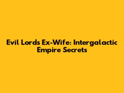Evil Lord's Ex-Wife: Intergalactic Empire Secrets