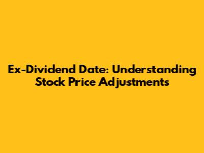 Ex-Dividend Date: Understanding Stock Price Adjustments