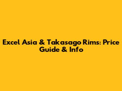 Excel Asia & Takasago Rims: Price Guide & Info