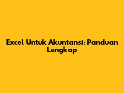 Excel Untuk Akuntansi: Panduan Lengkap