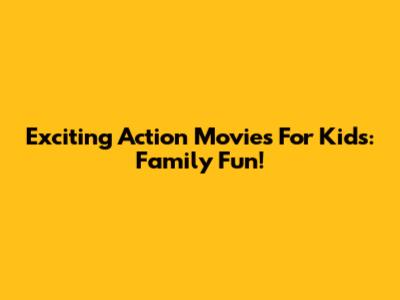 Exciting Action Movies For Kids: Family Fun!