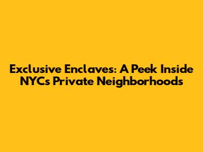 Exclusive Enclaves: A Peek Inside NYC's Private Neighborhoods