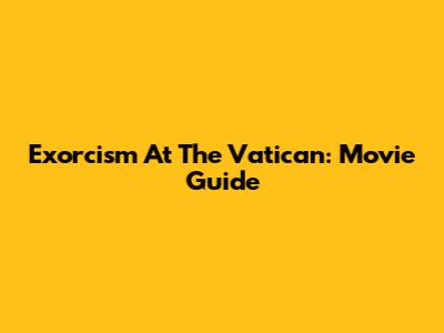 Exorcism At The Vatican: Movie Guide