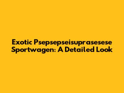 Exotic Psepsepseisuprasesese Sportwagen: A Detailed Look