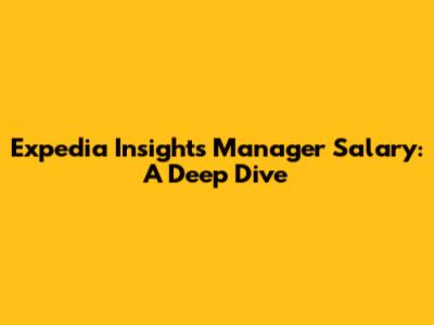 Expedia Insights Manager Salary: A Deep Dive