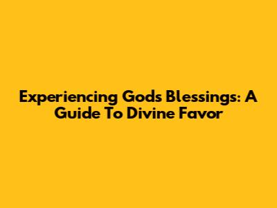 Experiencing God's Blessings: A Guide To Divine Favor