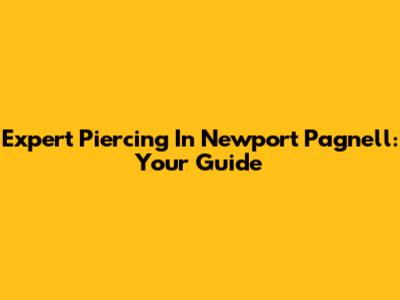 Expert Piercing In Newport Pagnell: Your Guide