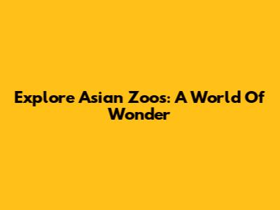 Explore Asian Zoos: A World Of Wonder