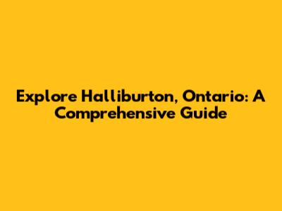 Explore Halliburton, Ontario: A Comprehensive Guide