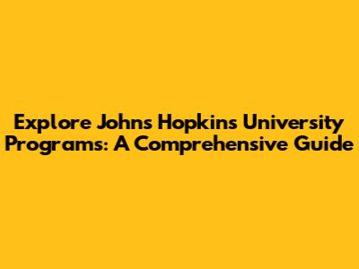 Explore Johns Hopkins University Programs: A Comprehensive Guide