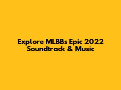 Explore MLBB's Epic 2022 Soundtrack & Music