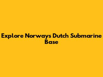 Explore Norway's Dutch Submarine Base