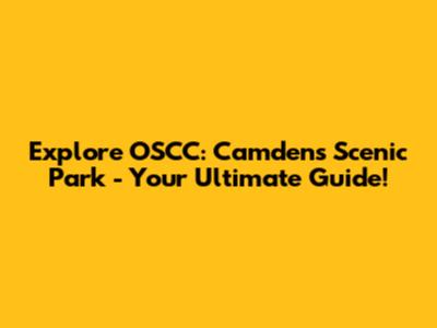 Explore OSCC: Camden's Scenic Park - Your Ultimate Guide!