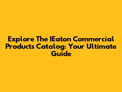 Explore The IEaton Commercial Products Catalog: Your Ultimate Guide
