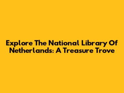 Explore The National Library Of Netherlands: A Treasure Trove